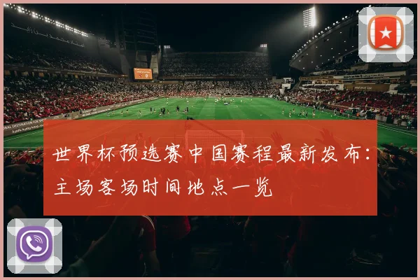世界杯预选赛中国赛程最新发布：主场客场时间地点一览
