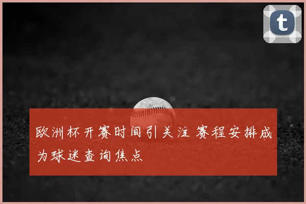 欧洲杯开赛时间引关注 赛程安排成为球迷查询焦点