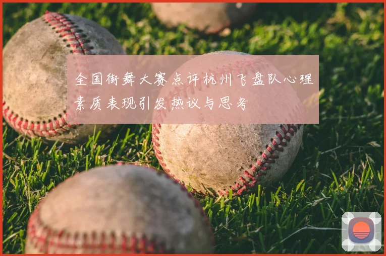 全国街舞大赛点评杭州飞盘队心理素质表现引发热议与思考
