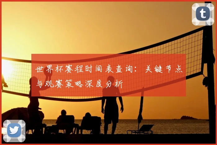 世界杯赛程时间表查询：关键节点与观赛策略深度分析