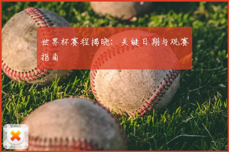 世界杯赛程揭晓：关键日期与观赛指南