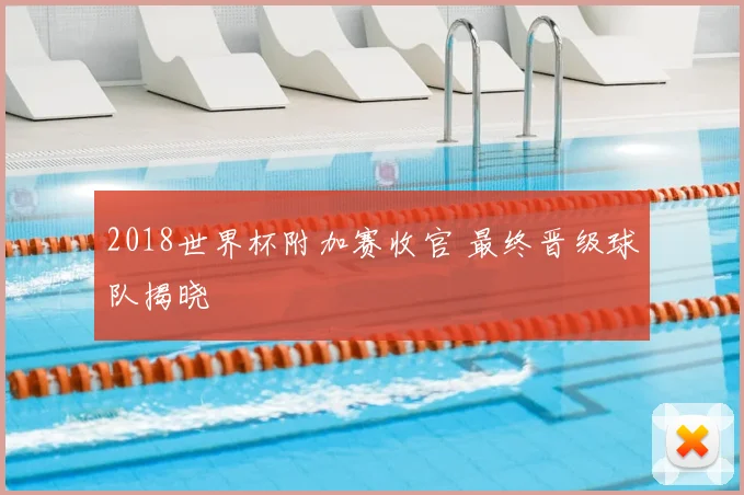 2018世界杯附加赛收官 最终晋级球队揭晓