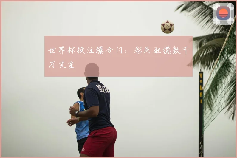 世界杯投注爆冷门，彩民狂揽数千万奖金