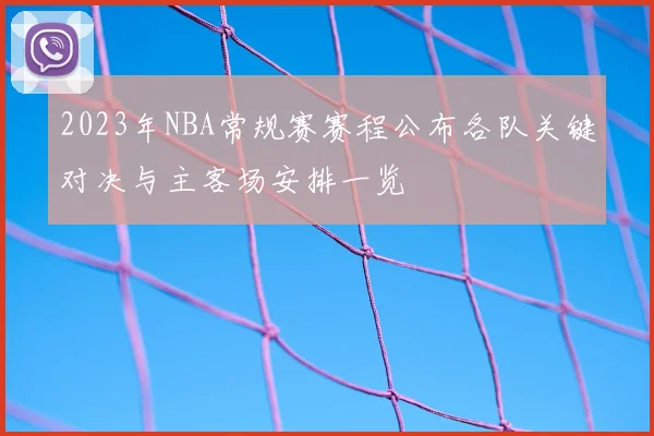2023年NBA常规赛赛程公布各队关键对决与主客场安排一览