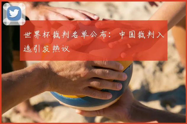 世界杯裁判名单公布：中国裁判入选引发热议