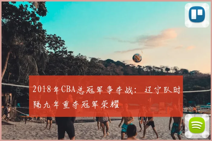 2018年CBA总冠军争夺战：辽宁队时隔九年重夺冠军荣耀
