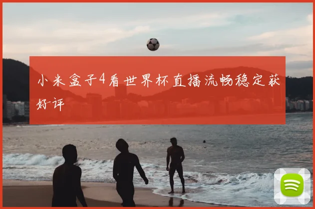 小米盒子4看世界杯直播流畅稳定获好评