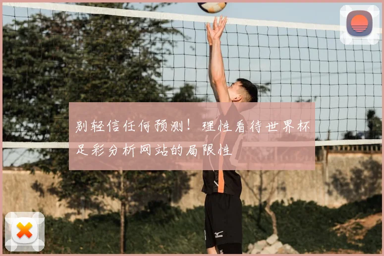 别轻信任何预测！理性看待世界杯足彩分析网站的局限性