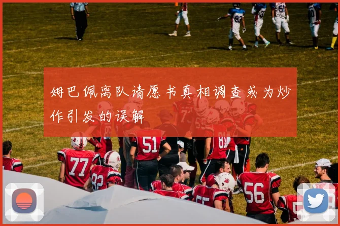 姆巴佩离队请愿书真相调查或为炒作引发的误解