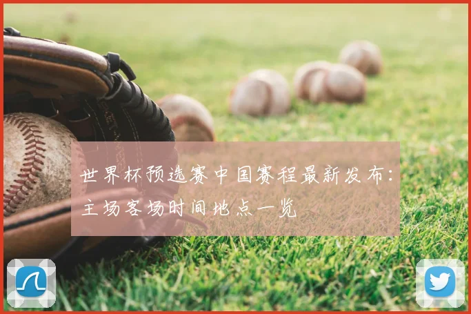 世界杯预选赛中国赛程最新发布：主场客场时间地点一览
