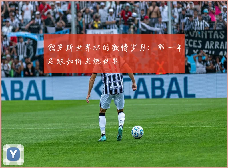 俄罗斯世界杯的激情岁月：那一年足球如何点燃世界