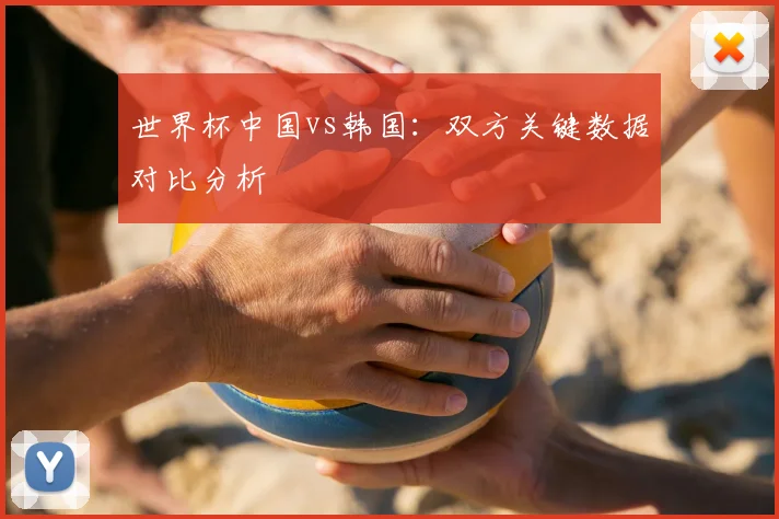 世界杯中国vs韩国：双方关键数据对比分析