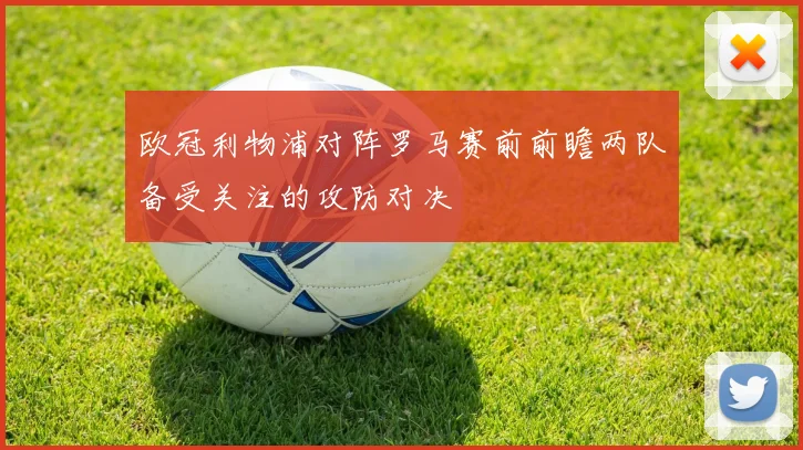 欧冠利物浦对阵罗马赛前前瞻两队备受关注的攻防对决