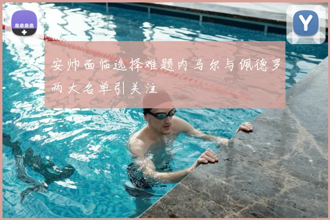 安帅面临选择难题内马尔与佩德罗两大名单引关注