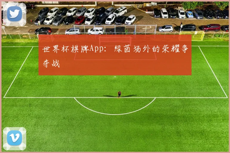 世界杯棋牌App：绿茵场外的荣耀争夺战