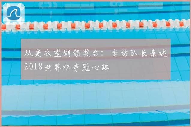 从更衣室到领奖台：专访队长亲述2018世界杯夺冠心路
