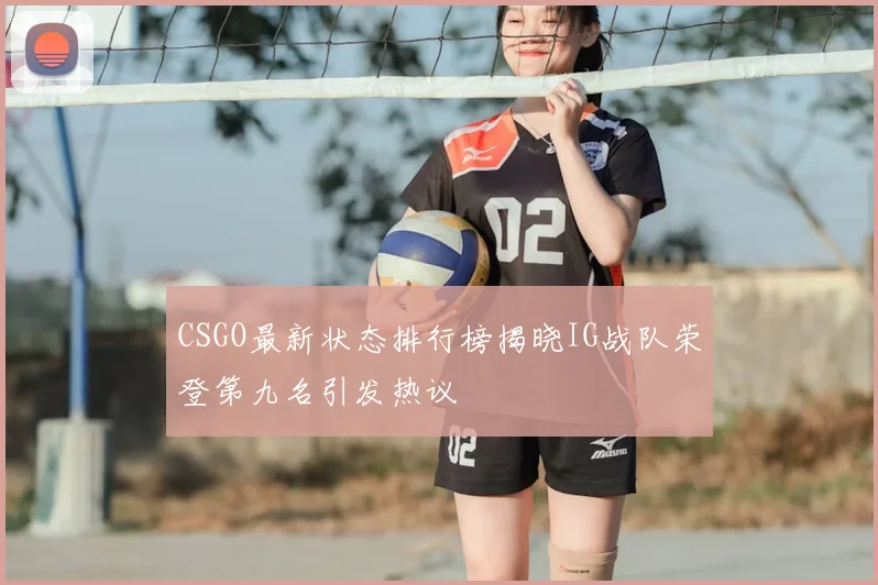 CSGO最新状态排行榜揭晓IG战队荣登第九名引发热议