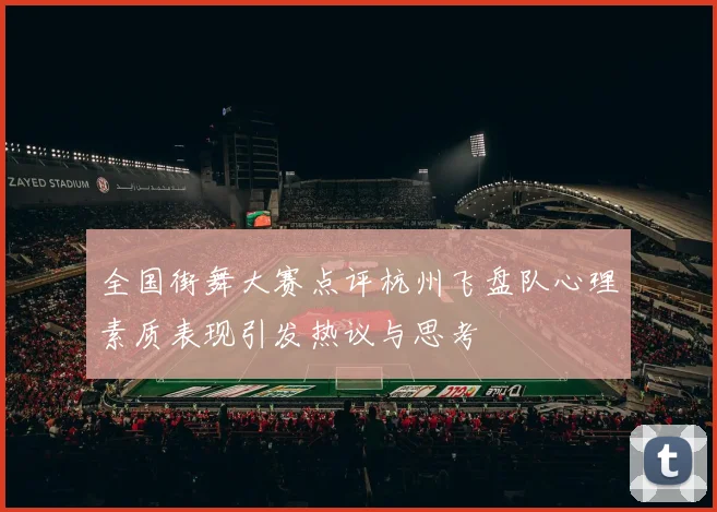 全国街舞大赛点评杭州飞盘队心理素质表现引发热议与思考