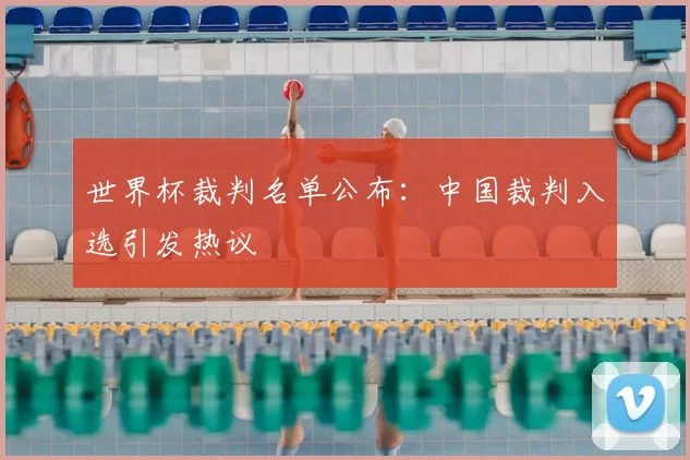 世界杯裁判名单公布：中国裁判入选引发热议
