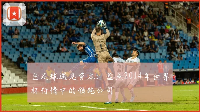 当足球遇见资本：盘点2014年世界杯行情中的领跑公司
