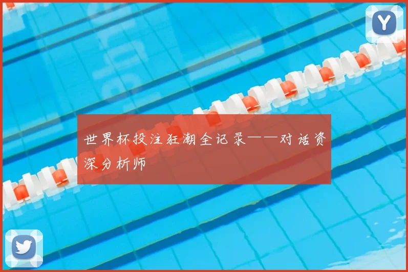 世界杯投注狂潮全记录——对话资深分析师