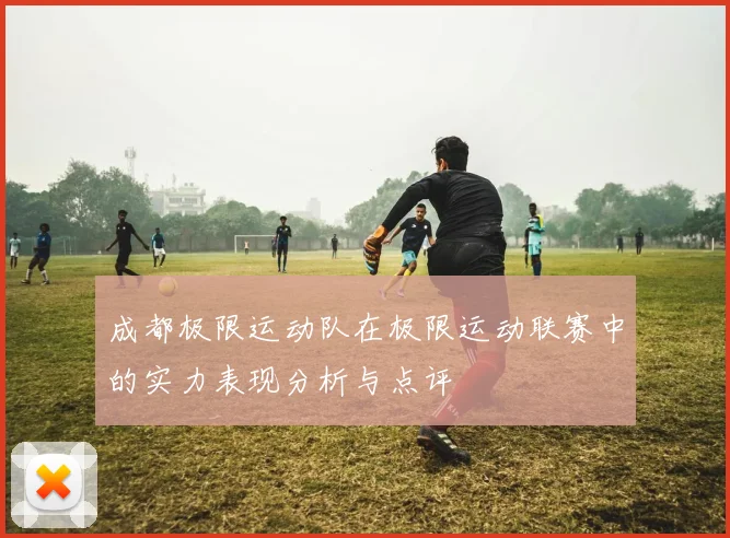 成都极限运动队在极限运动联赛中的实力表现分析与点评