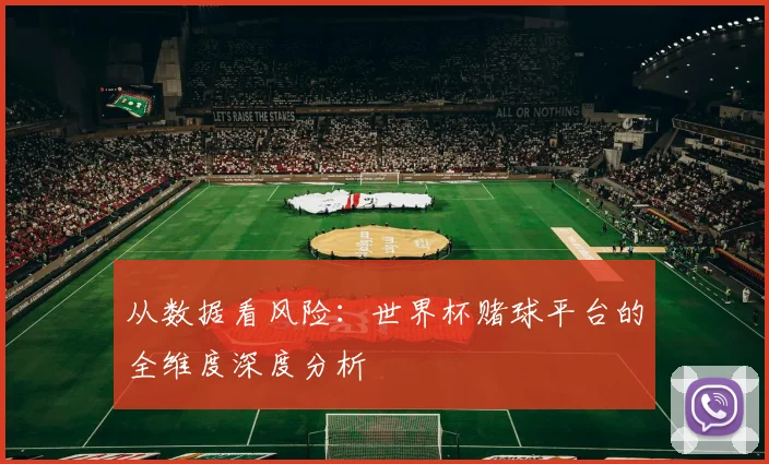 从数据看风险：世界杯赌球平台的全维度深度分析