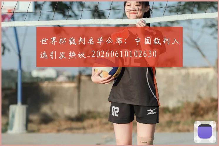 世界杯裁判名单公布：中国裁判入选引发热议_20260610102630