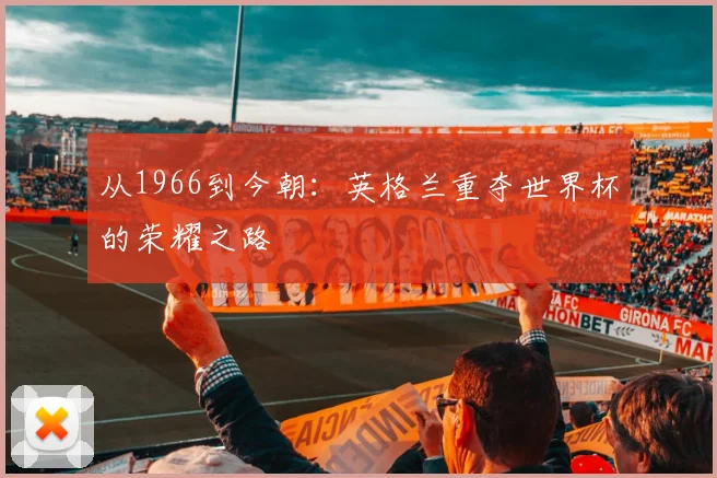 从1966到今朝：英格兰重夺世界杯的荣耀之路