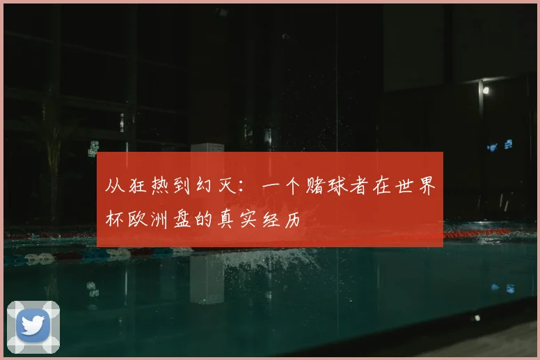 从狂热到幻灭：一个赌球者在世界杯欧洲盘的真实经历