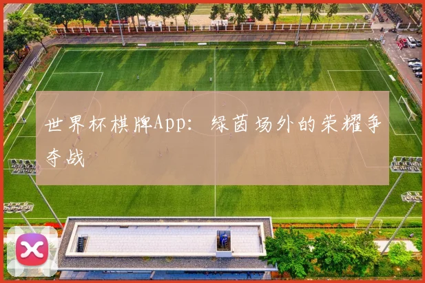 世界杯棋牌App：绿茵场外的荣耀争夺战