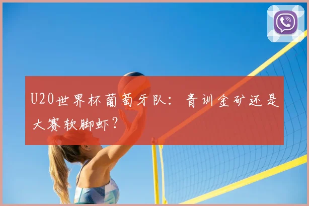 U20世界杯葡萄牙队：青训金矿还是大赛软脚虾？