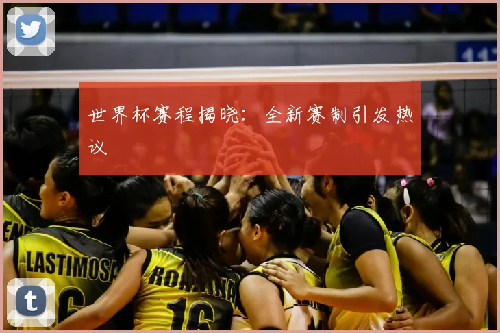 世界杯赛程揭晓：全新赛制引发热议