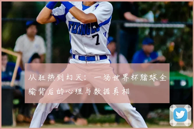 从狂热到幻灭:一场世界杯赌球全输背后的心理与数据真相