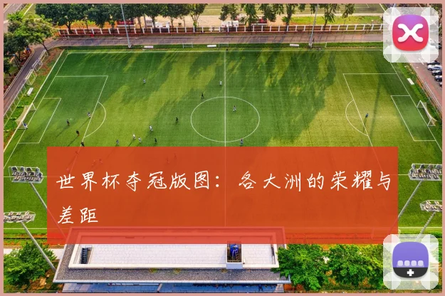 世界杯夺冠版图：各大洲的荣耀与差距