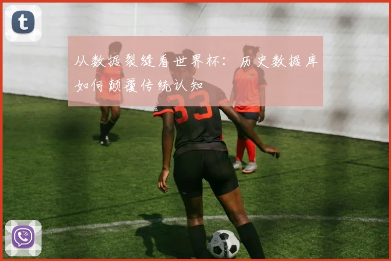 从数据裂缝看世界杯：历史数据库如何颠覆传统认知