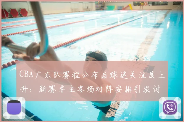 CBA广东队赛程公布后球迷关注度上升，新赛季主客场对阵安排引发讨论