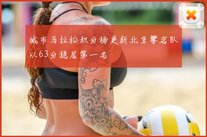 城市马拉松积分榜更新北京攀岩队以63分稳居第一名