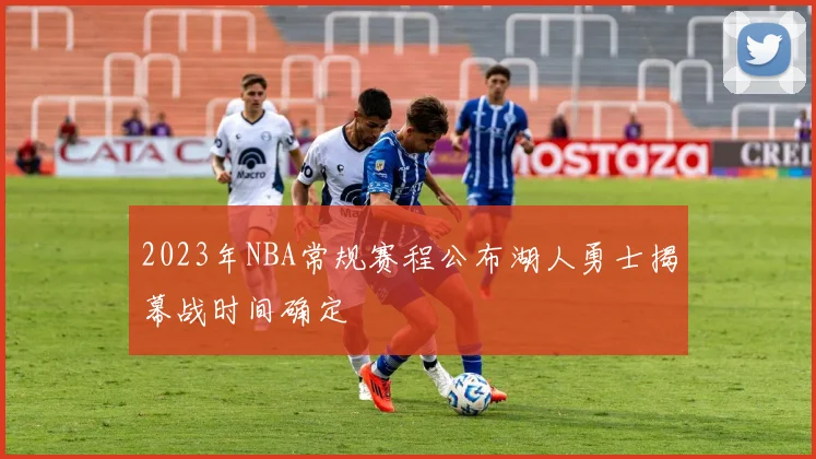 2023年NBA常规赛程公布湖人勇士揭幕战时间确定
