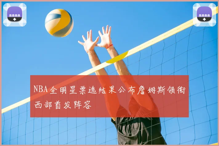 NBA全明星票选结果公布詹姆斯领衔西部首发阵容