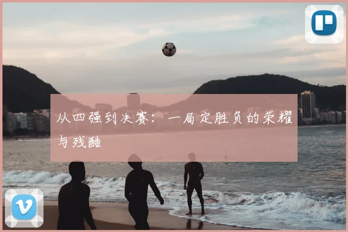 从四强到决赛：一局定胜负的荣耀与残酷