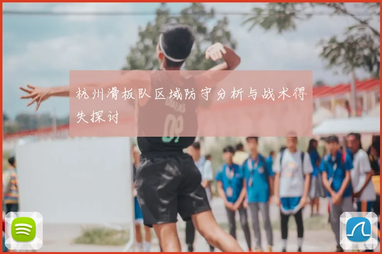 杭州滑板队区域防守分析与战术得失探讨