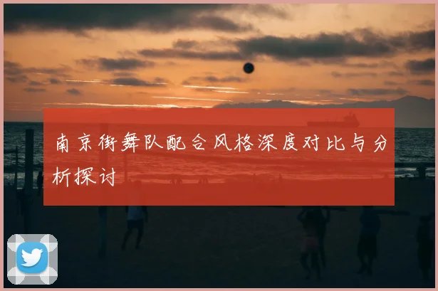 南京街舞队配合风格深度对比与分析探讨