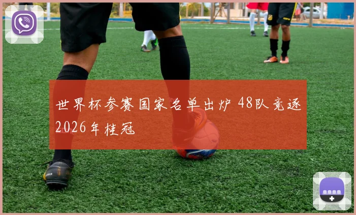世界杯参赛国家名单出炉 48队竞逐2026年桂冠
