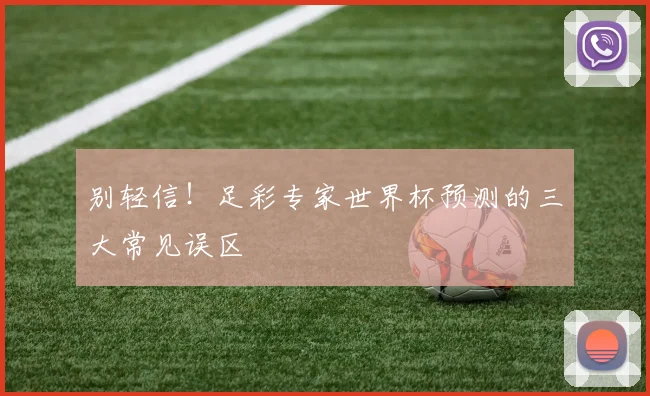 别轻信！足彩专家世界杯预测的三大常见误区
