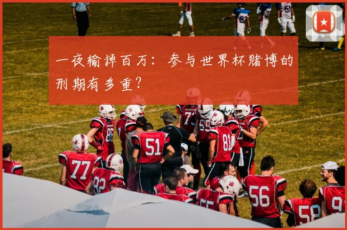 一夜输掉百万：参与世界杯赌博的刑期有多重？