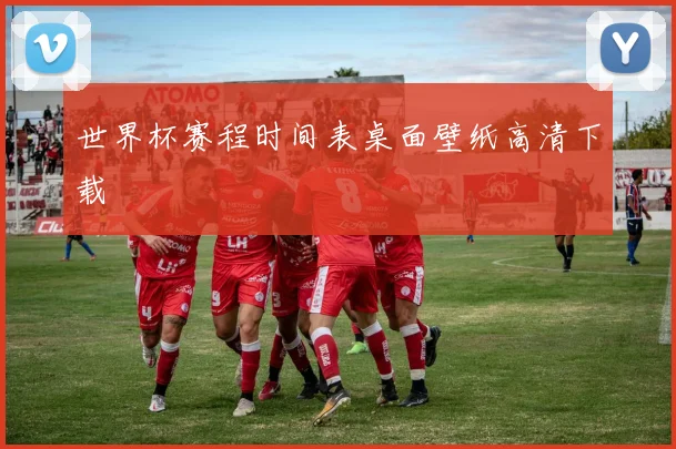 世界杯赛程时间表桌面壁纸高清下载