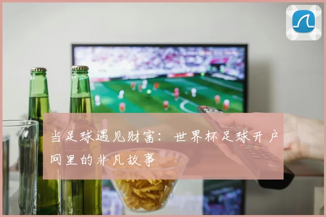 当足球遇见财富：世界杯足球开户网里的非凡故事