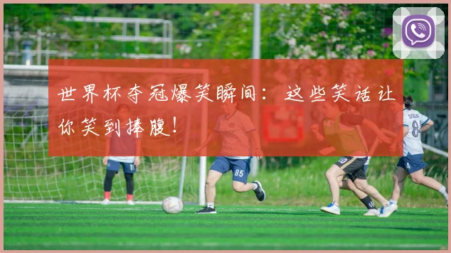 世界杯夺冠爆笑瞬间：这些笑话让你笑到捧腹！