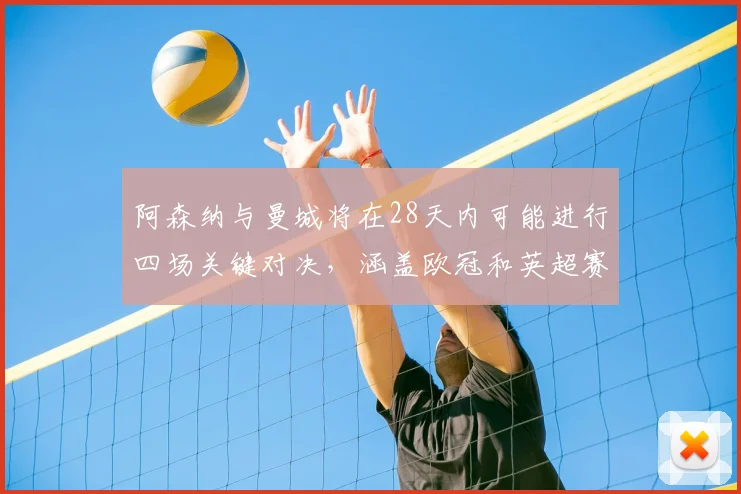 阿森纳与曼城将在28天内可能进行四场关键对决，涵盖欧冠和英超赛事